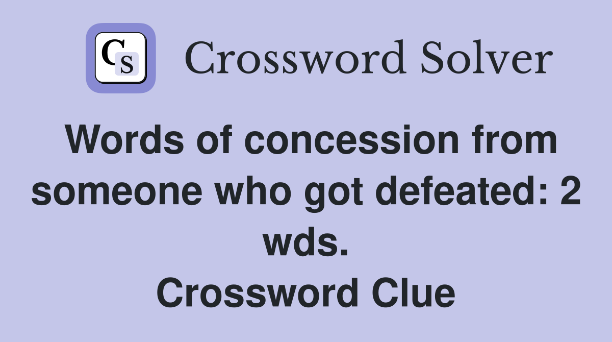 Words of concession from someone who got defeated 2 wds. Crossword
